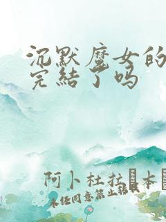 沉默魔女的秘密完结了吗