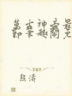 万古神帝最新章节笔趣阁免费阅读