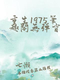重生1975笔趣阁无弹窗