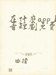 在什么app上看短剧免费