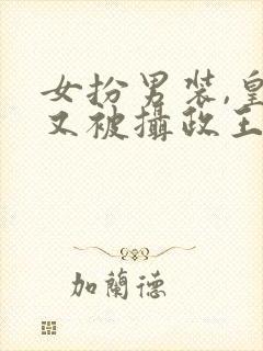 女扮男装,皇上又被摄政王亲哭啦