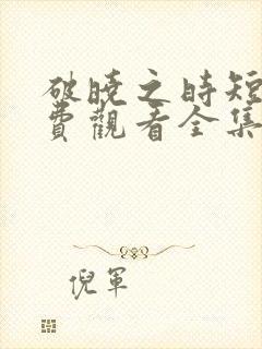 破晓之时短剧免费观看全集高清