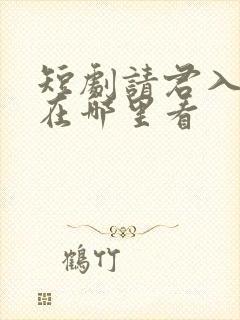 短剧请君入我怀在哪里看