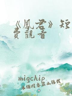 《凤君》短剧免费观看