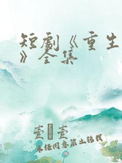 短剧《重生归来》全集
