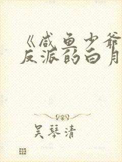 《咸鱼少爷穿成反派的白月光》