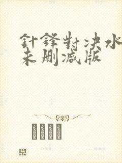 针锋对决水千丞未删减版