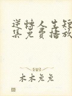 逆转人生短剧全集免费播放