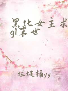 黑化女主求放过gl末世