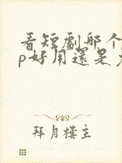 看短剧哪个app好用还是免费的