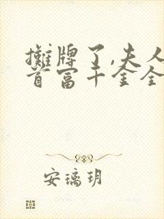 摊牌了,夫人是首富千金全集