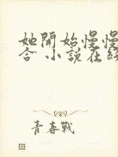 她开始慢慢的迎合 小说在线阅读