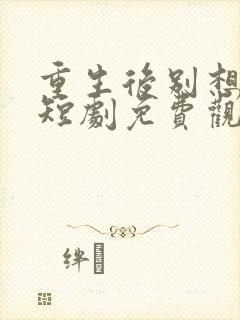 重生后别想骗我短剧免费观看