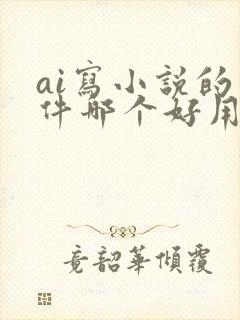 ai写小说的软件哪个好用