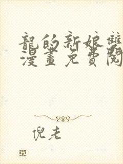 龙的新娘双男主漫画免费阅读