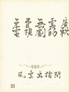 免费无需广告看电视剧的软件