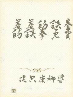 羞羞的铁拳羞羞的铁拳免费观看