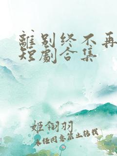 离别终不再会见短剧合集