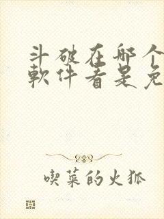 斗破在哪个小说软件看是免费的