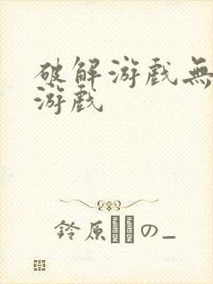 破解游戏无敌版游戏