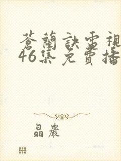 苍兰诀电视剧第46集免费播放