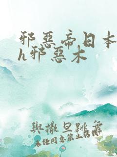 邪恶帝日本全彩h邪恶木