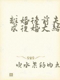 离婚后前夫哭着求复婚大结局