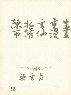 陈北玄重生之都市修仙漫画