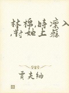 林棉,时凛入夜,对她上瘾