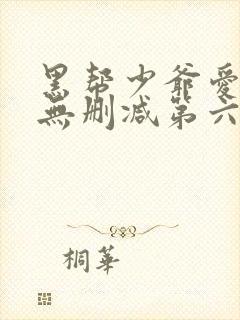 黑帮少爷爱上我无删减第六集