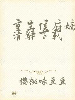 重生侯府嫡女沈清辞下载