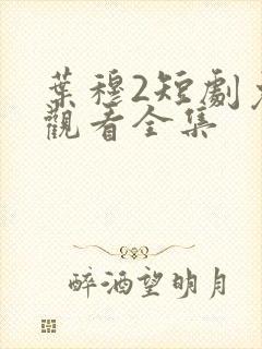 叶穆2短剧免费观看全集