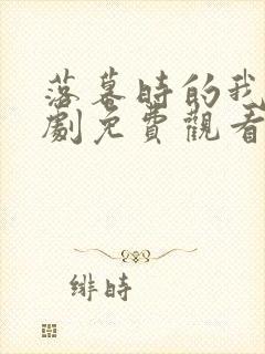 落幕时的我们短剧免费观看全集高清