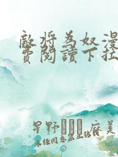 敌将为奴漫画免费阅读下拉式