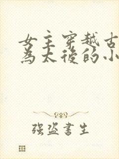 女主穿越古代成为太后的小说