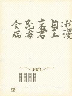 全民末日:我,病毒君王漫画免费观看完整版