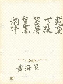 浏览器下载的文件怎么改变打开方式