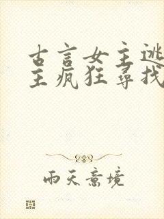 古言女主逃跑男主疯狂寻找