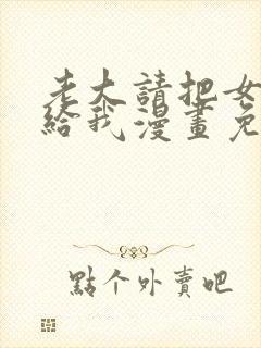 老大请把女儿交给我漫画免费阅读