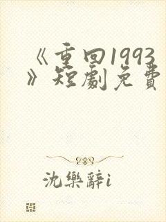 《重回1993》短剧免费看