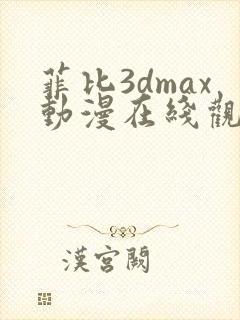 菲比3dmax动漫在线观看免费