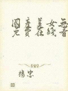 国产美女无遮挡免费在线看