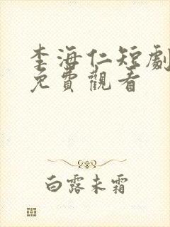 李海仁短剧在线免费观看