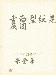 舌白裂纹是什么原因