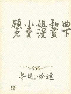 顾小姐和曲小姐免费漫画下拉式