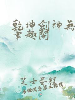 乾坤剑神无弹窗笔趣阁