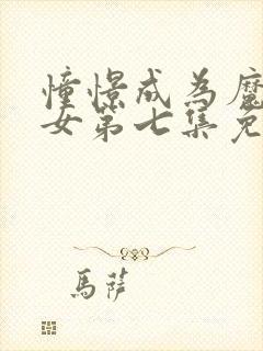 憧憬成为魔法少女第七集免费观看