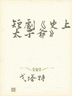 短剧《史上最强太子爷》