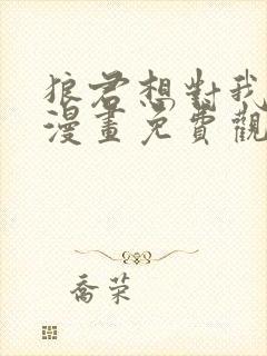 狼君想对我负责漫画免费观看下拉式