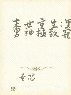 末世重生:黑化男神极致宠